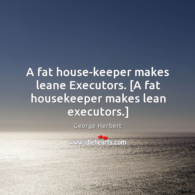 A fat house-keeper makes leane Executors. [A fat housekeeper makes lean executors.] George Herbert Picture Quote