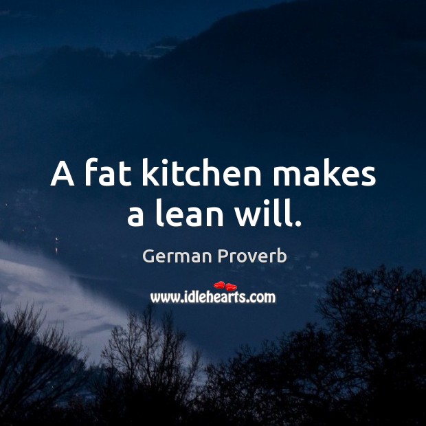A fat kitchen makes a lean will. German Proverbs Image