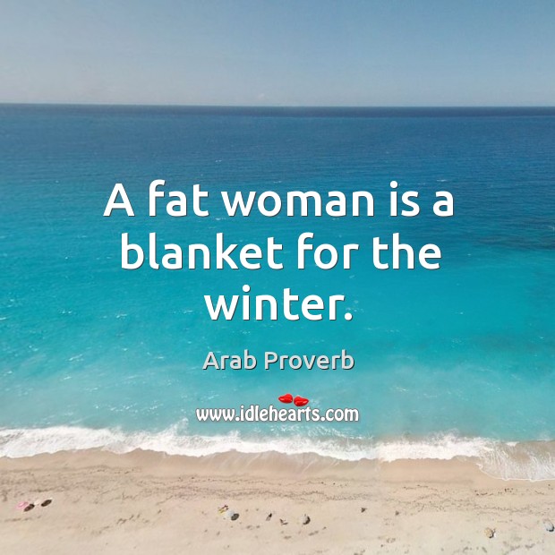 A fat woman is a blanket for the winter. Arab Proverbs Image
