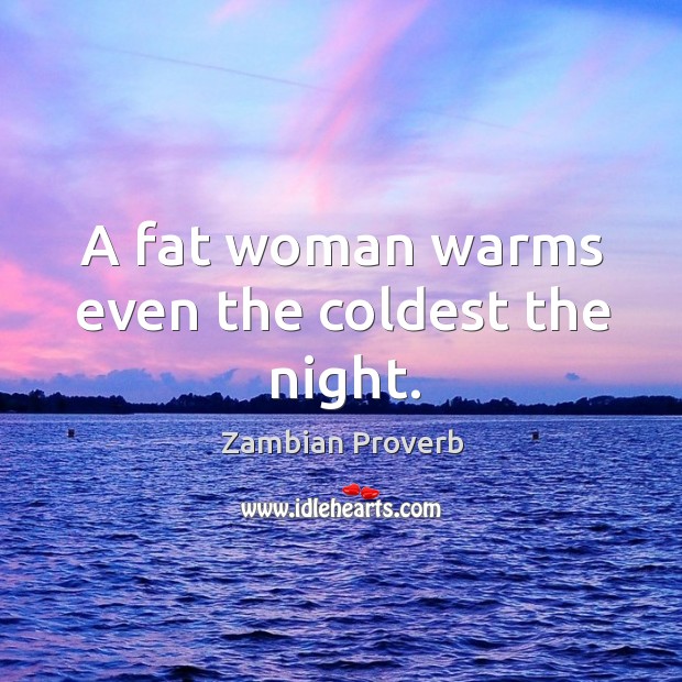 A fat woman warms even the coldest the night. Zambian Proverbs Image