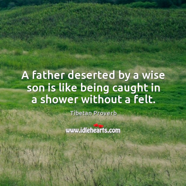 A father deserted by a wise son is like being caught in a shower without a felt. Son Quotes Image