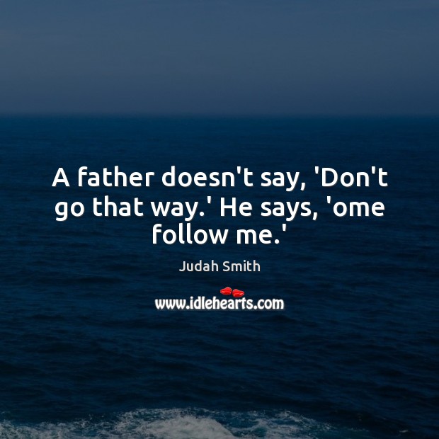 A father doesn’t say, ‘Don’t go that way.’ He says, ‘ome follow me.’ Judah Smith Picture Quote
