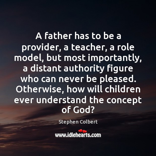 A father has to be a provider, a teacher, a role model, Stephen Colbert Picture Quote