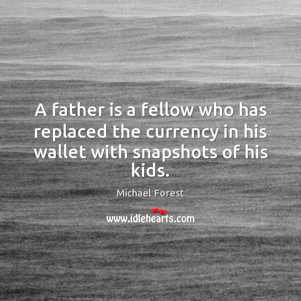 A father is a fellow who has replaced the currency in his 