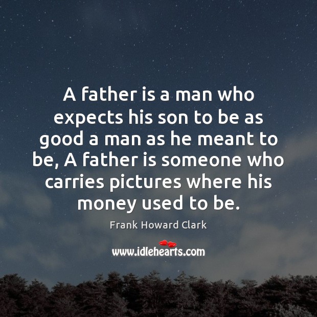 A father is a man who expects his son to be as Father Quotes Image