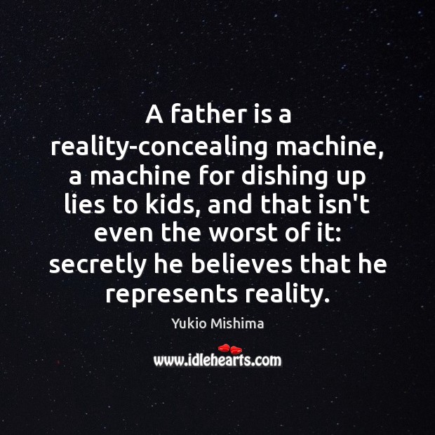 A father is a reality-concealing machine, a machine for dishing up lies Yukio Mishima Picture Quote