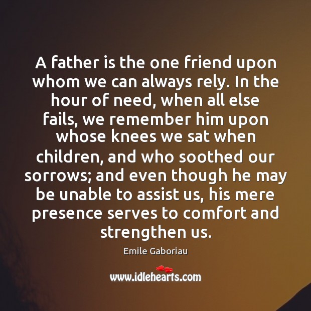 A father is the one friend upon whom we can always rely. Father Quotes Image