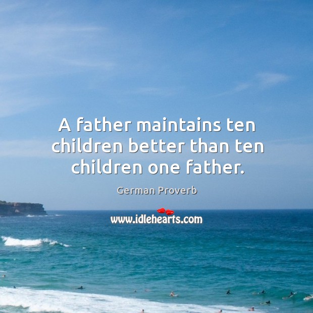 A father maintains ten children better than ten children one father. German Proverbs Image