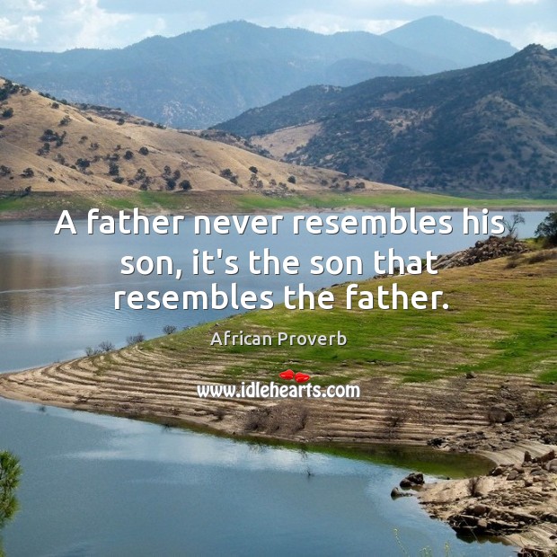 A father never resembles his son, it’s the son that resembles the father. African Proverbs Image