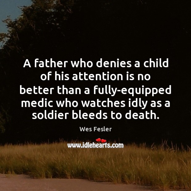A father who denies a child of his attention is no better Wes Fesler Picture Quote