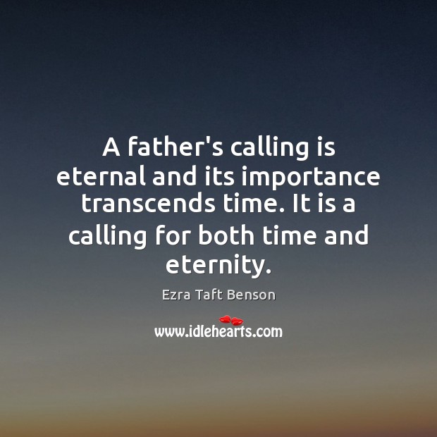 A father’s calling is eternal and its importance transcends time. It is Ezra Taft Benson Picture Quote