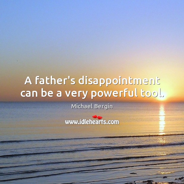 A father’s disappointment can be a very powerful tool. Michael Bergin Picture Quote