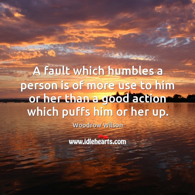 A fault which humbles a person is of more use to him Woodrow Wilson Picture Quote