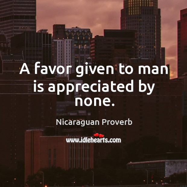 A favor given to man is appreciated by none. Nicaraguan Proverbs Image
