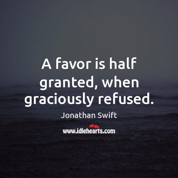 A favor is half granted, when graciously refused. Jonathan Swift Picture Quote