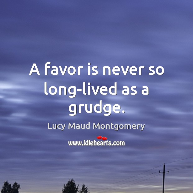 A favor is never so long-lived as a grudge. Lucy Maud Montgomery Picture Quote