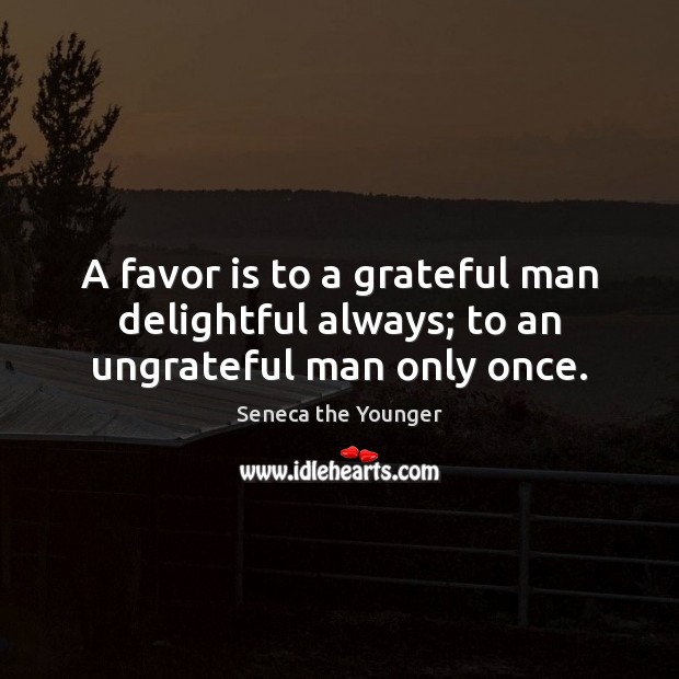 A favor is to a grateful man delightful always; to an ungrateful man only once. Seneca the Younger Picture Quote
