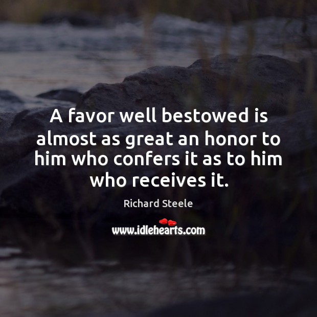 A favor well bestowed is almost as great an honor to him Richard Steele Picture Quote