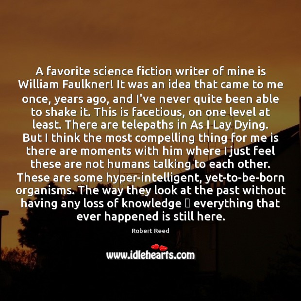 A favorite science fiction writer of mine is William Faulkner! It was Robert Reed Picture Quote