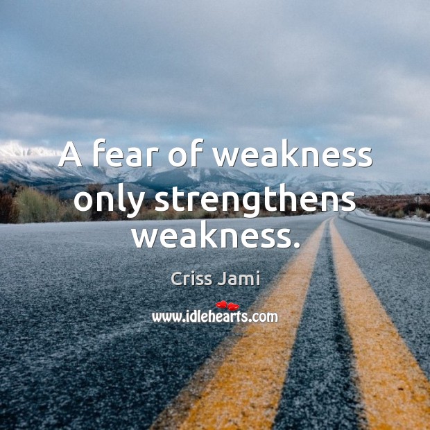 A fear of weakness only strengthens weakness. Criss Jami Picture Quote