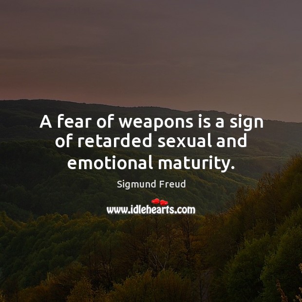 A fear of weapons is a sign of retarded sexual and emotional maturity. Sigmund Freud Picture Quote