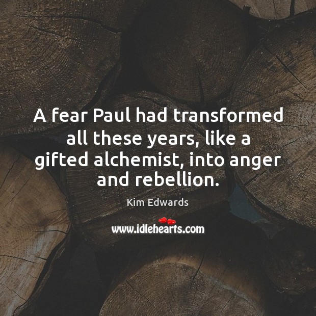 A fear Paul had transformed all these years, like a gifted alchemist, Kim Edwards Picture Quote