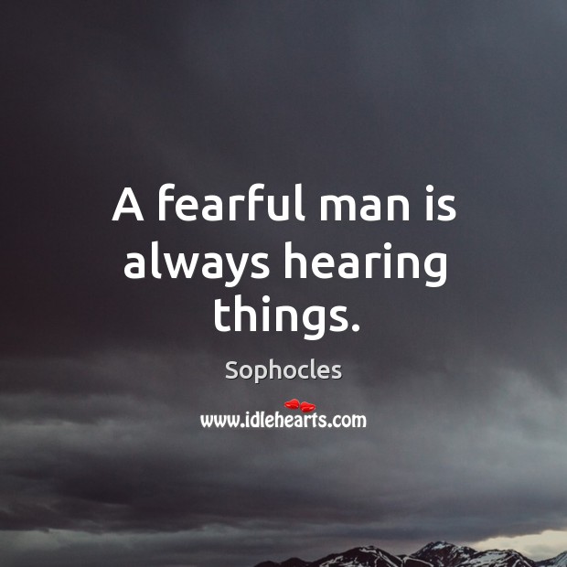 A fearful man is always hearing things. Sophocles Picture Quote