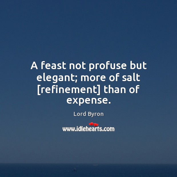 A feast not profuse but elegant; more of salt [refinement] than of expense. Lord Byron Picture Quote