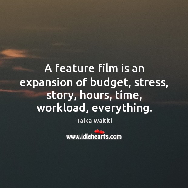 A feature film is an expansion of budget, stress, story, hours, time, Taika Waititi Picture Quote