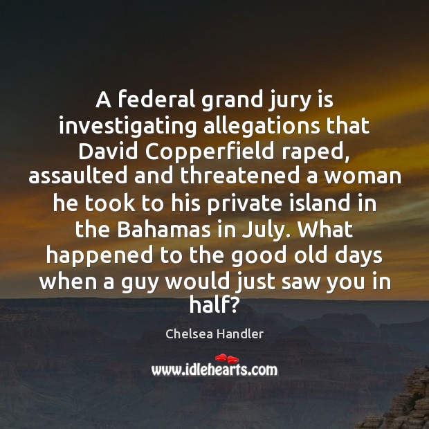 A federal grand jury is investigating allegations that David Copperfield raped, assaulted Chelsea Handler Picture Quote