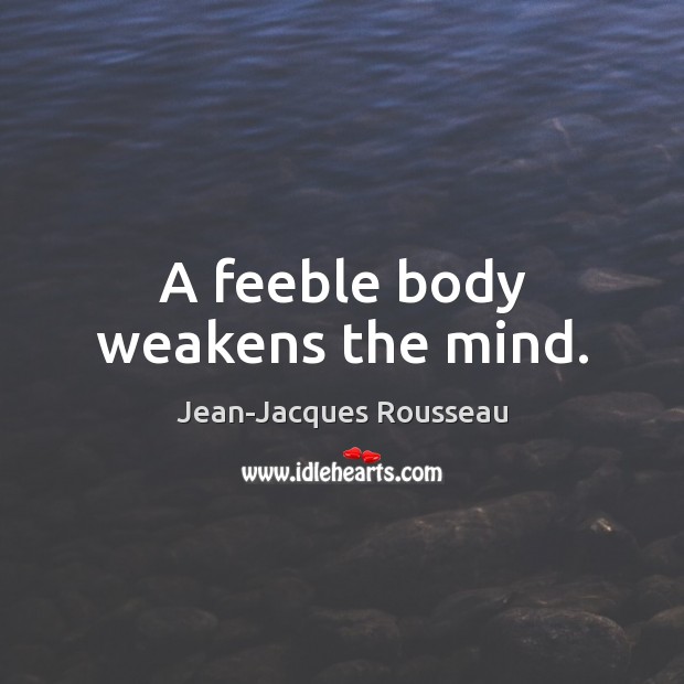 A feeble body weakens the mind. Jean-Jacques Rousseau Picture Quote
