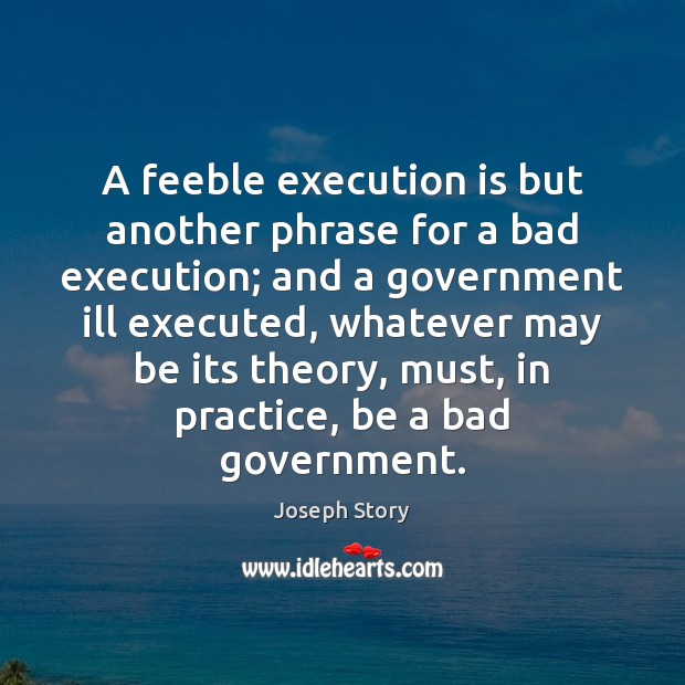 A feeble execution is but another phrase for a bad execution; and Joseph Story Picture Quote