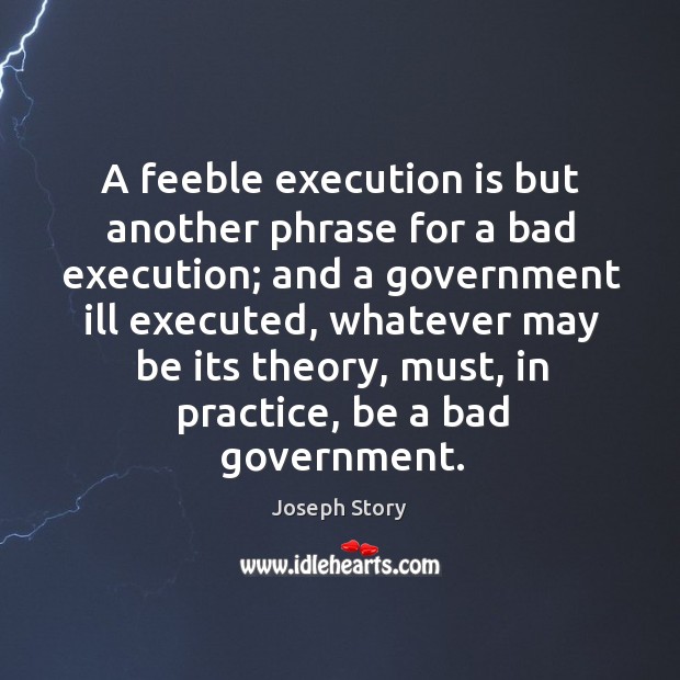 A feeble execution is but another phrase for a bad execution; and a government ill executed Image