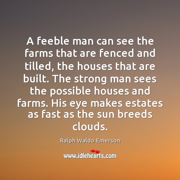 A feeble man can see the farms that are fenced and tilled, Men Quotes Image