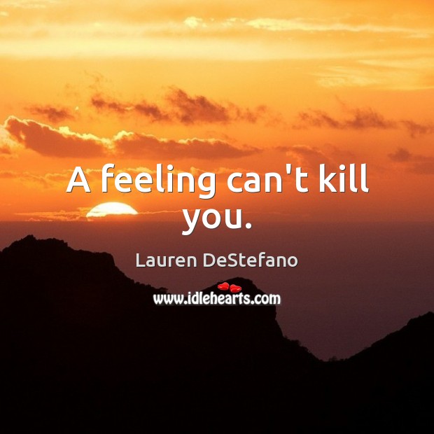 A feeling can’t kill you. Lauren DeStefano Picture Quote