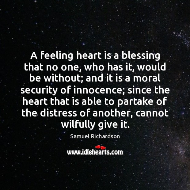 A feeling heart is a blessing that no one, who has it, Samuel Richardson Picture Quote