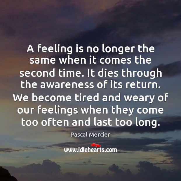 A feeling is no longer the same when it comes the second Pascal Mercier Picture Quote