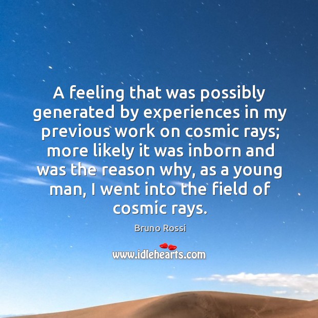 A feeling that was possibly generated by experiences in my previous work on cosmic rays Bruno Rossi Picture Quote