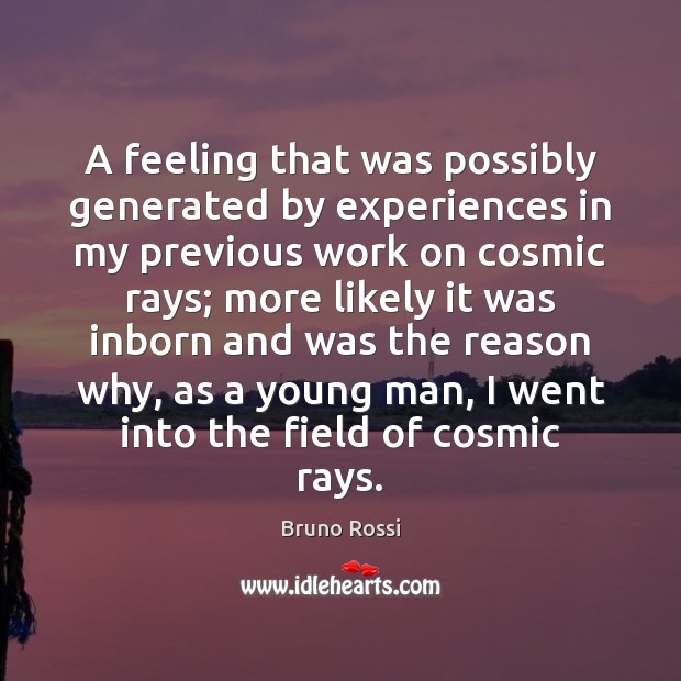 A feeling that was possibly generated by experiences in my previous work Bruno Rossi Picture Quote
