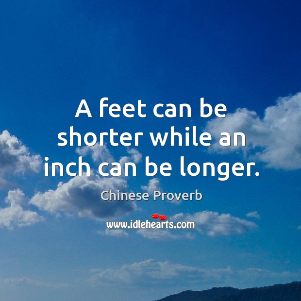 A feet can be shorter while an inch can be longer. Chinese Proverbs Image