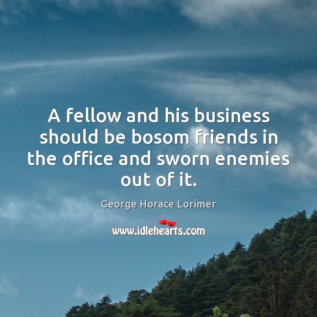A fellow and his business should be bosom friends in the office Image