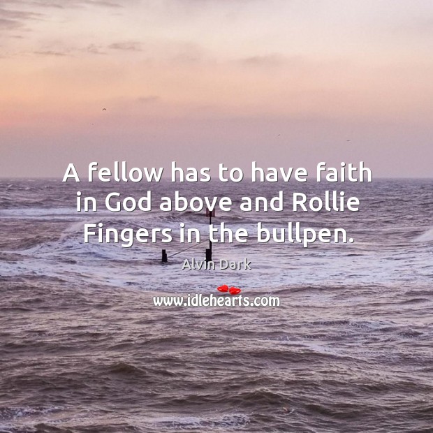 A fellow has to have faith in God above and rollie fingers in the bullpen. Alvin Dark Picture Quote