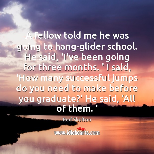 A fellow told me he was going to hang-glider school. He said, Red Skelton Picture Quote
