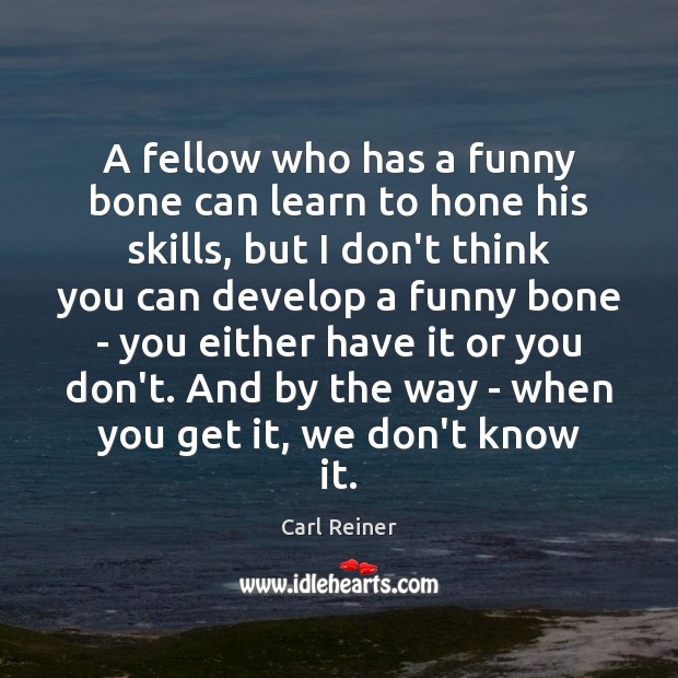 A fellow who has a funny bone can learn to hone his Carl Reiner Picture Quote