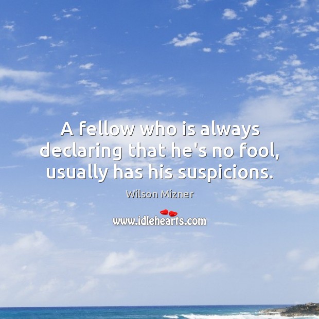 A fellow who is always declaring that he’s no fool, usually has his suspicions. Fools Quotes Image