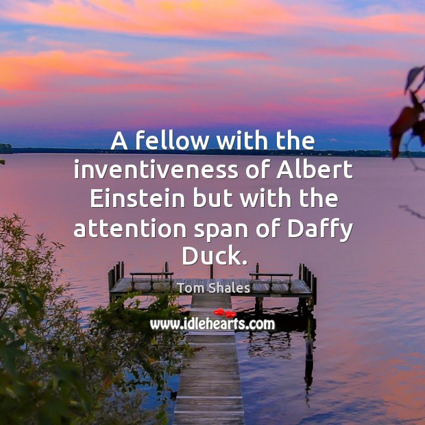 A fellow with the inventiveness of albert einstein but with the attention span of daffy duck. Tom Shales Picture Quote