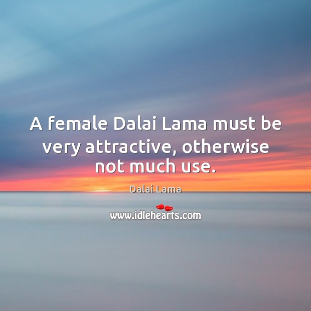 A female Dalai Lama must be very attractive, otherwise not much use. Image