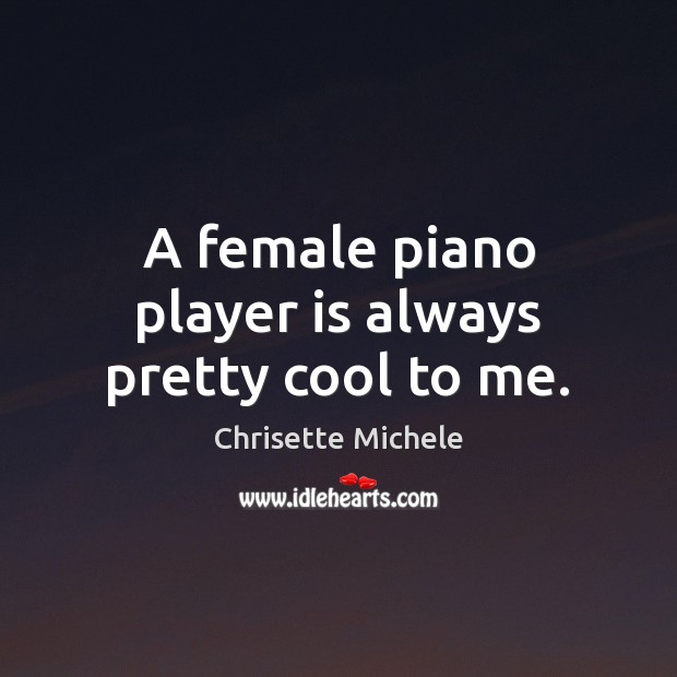 A female piano player is always pretty cool to me. Chrisette Michele Picture Quote