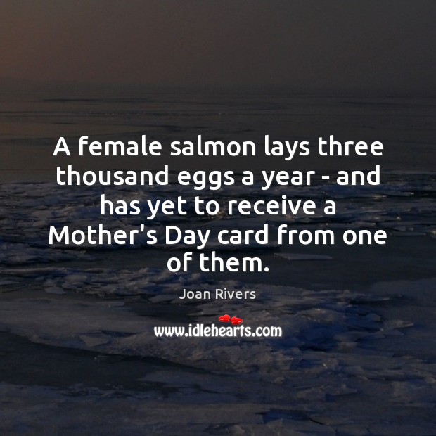 A female salmon lays three thousand eggs a year – and has Mother’s Day Quotes Image