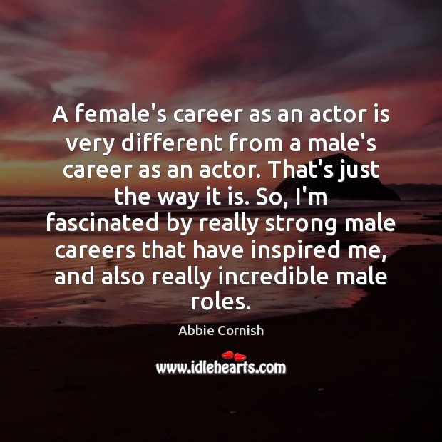A female’s career as an actor is very different from a male’s Abbie Cornish Picture Quote